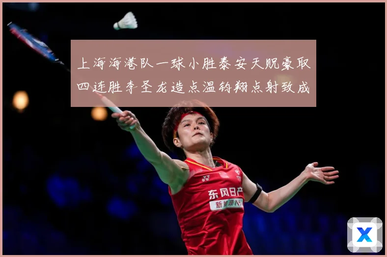 上海海港队一球小胜泰安天贶豪取四连胜李圣龙造点温钧翔点射致成长观察：最新赛事动态与深度分析