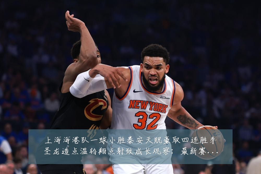 上海海港队一球小胜泰安天贶豪取四连胜李圣龙造点温钧翔点射致成长观察:最新赛事动态与深度分析