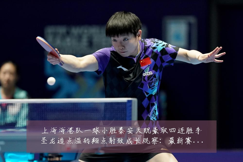 上海海港队一球小胜泰安天贶豪取四连胜李圣龙造点温钧翔点射致成长观察：最新赛事动态与深度分析