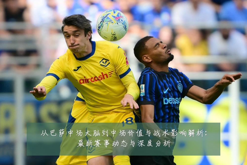 从巴萨中场大脑到中场价值与战术影响解析:最新赛事动态与深度分析