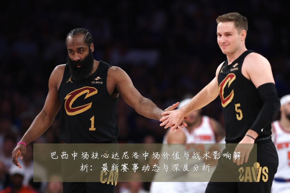 巴西中场核心达尼洛中场价值与战术影响解析:最新赛事动态与深度分析