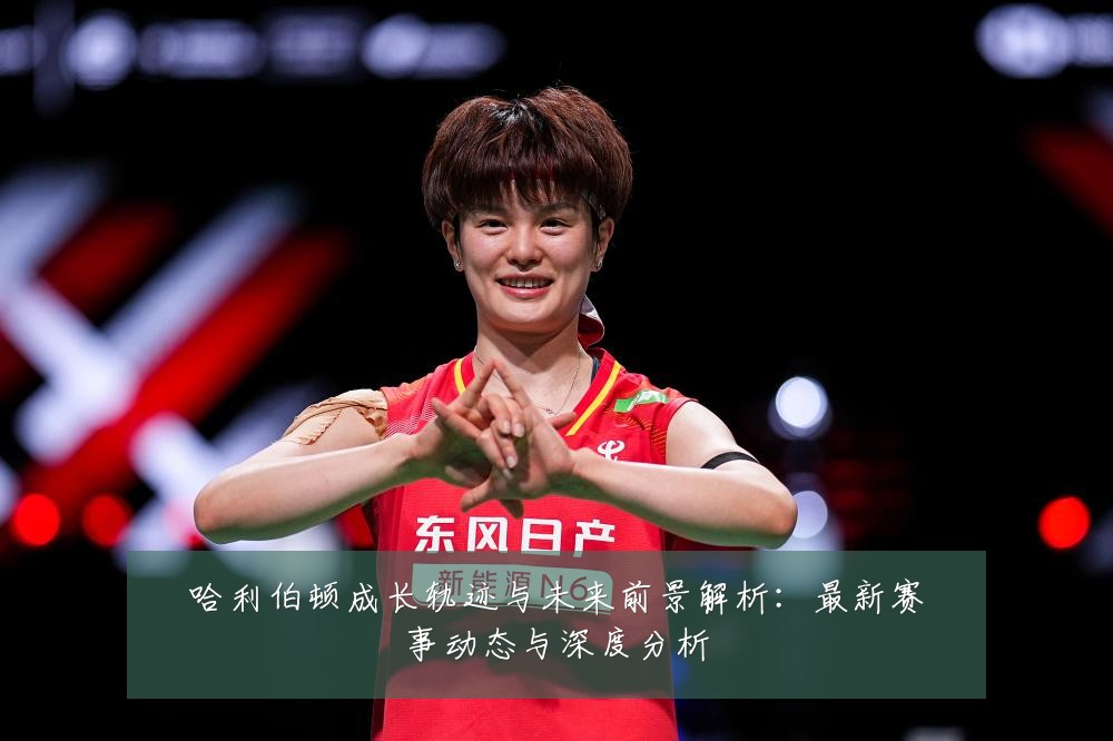 哈利伯顿成长轨迹与未来前景解析:最新赛事动态与深度分析