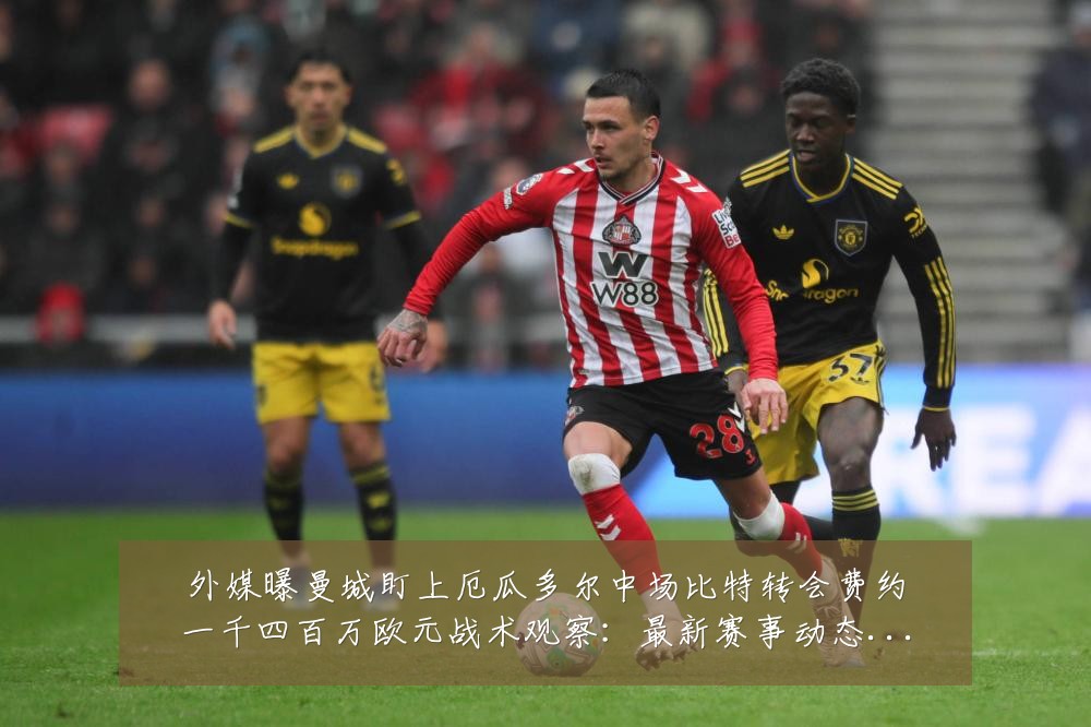 外媒曝曼城盯上厄瓜多尔中场比特转会费约一千四百万欧元战术观察:最新赛事动态与深度分析
