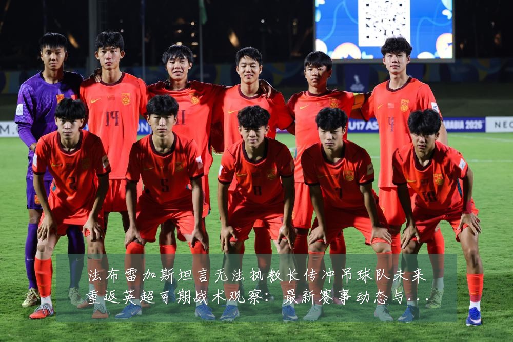 法布雷加斯坦言无法执教长传冲吊球队未来重返英超可期战术观察:最新赛事动态与深度分析